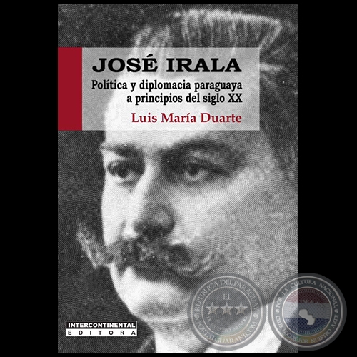 JOS IRALA. POLTICA Y DIPLOMACIA PARAGUAYA A PRINCIPIOS DEL SIGLO XX - Autora del Prof. Abog. LUIS MARA DUARTE - Ao 2014